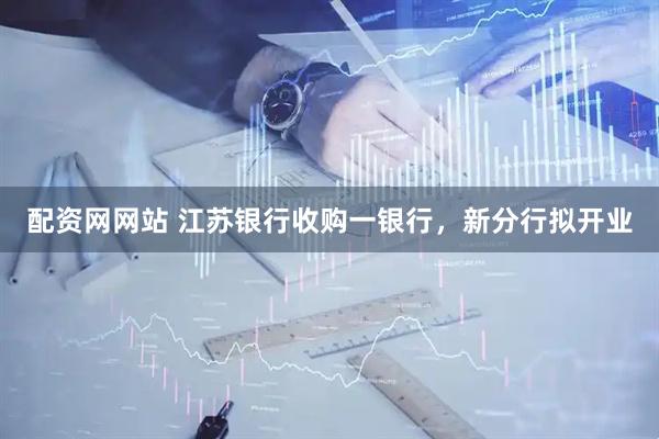 配资网网站 江苏银行收购一银行，新分行拟开业