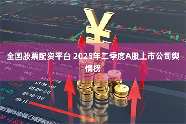 全国股票配资平台 2025年二季度A股上市公司舆情榜