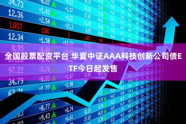 全国股票配资平台 华夏中证AAA科技创新公司债ETF今日起发售