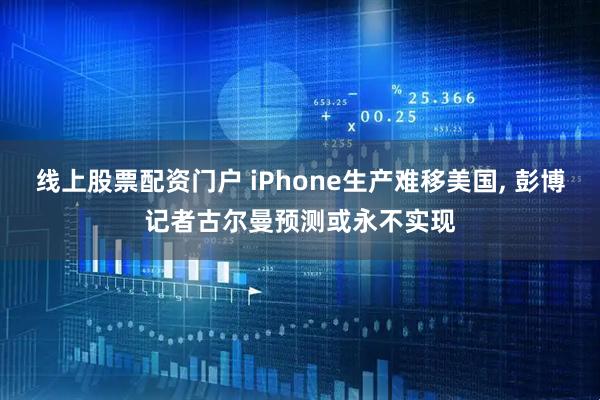 线上股票配资门户 iPhone生产难移美国, 彭博记者古尔曼预测或永不实现
