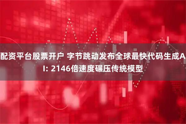 配资平台股票开户 字节跳动发布全球最快代码生成AI: 2146倍速度碾压传统模型