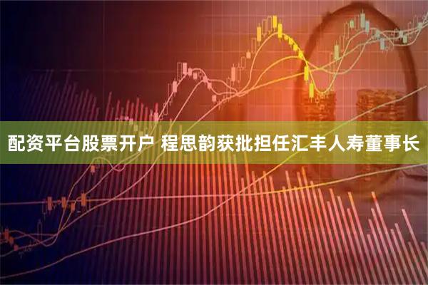 配资平台股票开户 程思韵获批担任汇丰人寿董事长