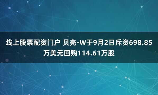 线上股票配资门户 贝壳-W于9月2日斥资698.85万美元回购114.61万股