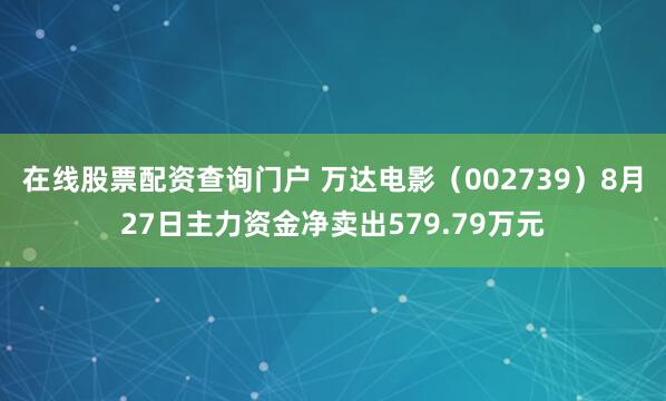 在线股票配资查询门户 万达电影（002739）8月27日主力资金净卖出579.79万元