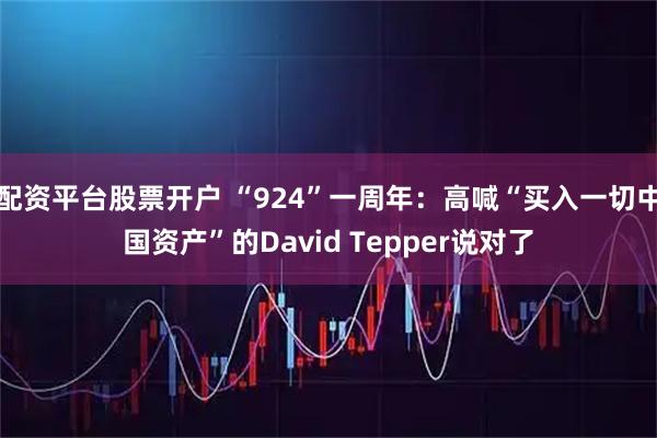 配资平台股票开户 “924”一周年：高喊“买入一切中国资产”的David Tepper说对了