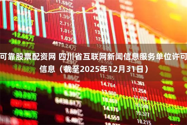 可靠股票配资网 四川省互联网新闻信息服务单位许可信息（截至2025年12月31日）