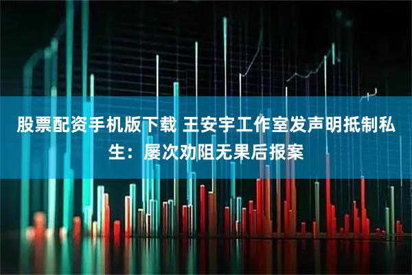 股票配资手机版下载 王安宇工作室发声明抵制私生：屡次劝阻无果后报案