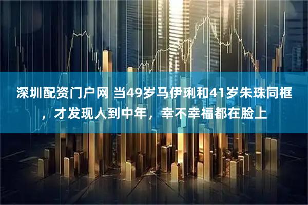深圳配资门户网 当49岁马伊琍和41岁朱珠同框，才发现人到中年，幸不幸福都在脸上