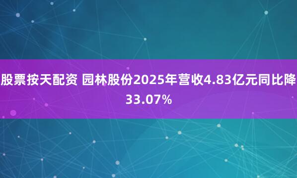 股票按天配资 园林股份2025年营收4.83亿元同比降33.07%