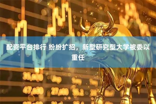 配资平台排行 纷纷扩招，新型研究型大学被委以重任
