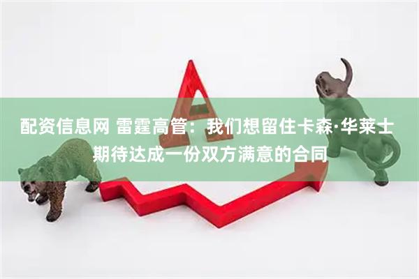 配资信息网 雷霆高管：我们想留住卡森·华莱士 期待达成一份双方满意的合同